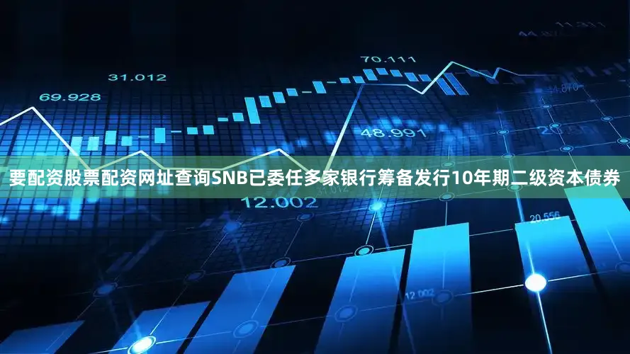 要配资股票配资网址查询SNB已委任多家银行筹备发行10年期二级资本债券