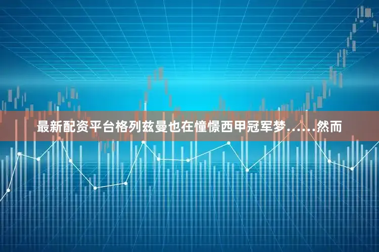最新配资平台格列兹曼也在憧憬西甲冠军梦……然而