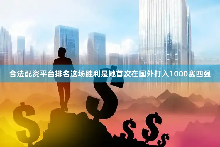 合法配资平台排名这场胜利是她首次在国外打入1000赛四强