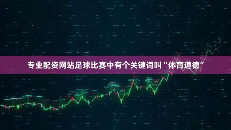 专业配资网站足球比赛中有个关键词叫“体育道德”