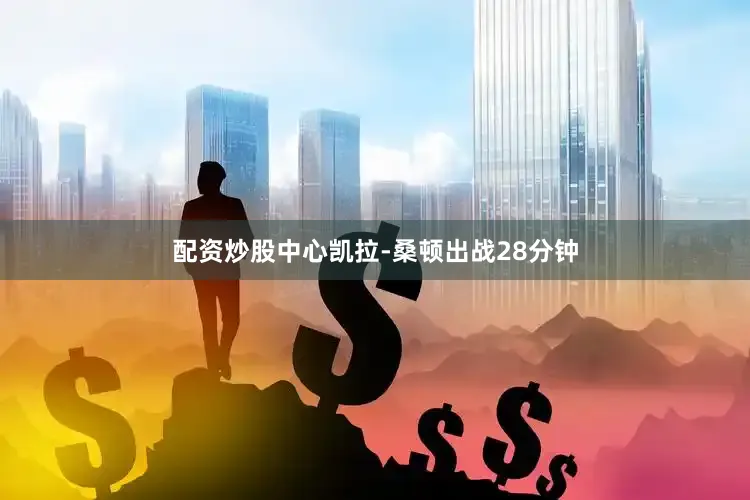 配资炒股中心凯拉-桑顿出战28分钟