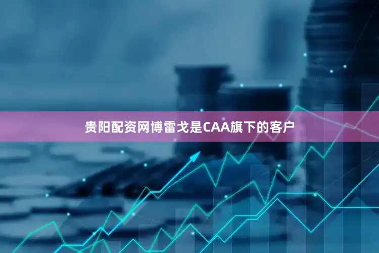 贵阳配资网博雷戈是CAA旗下的客户