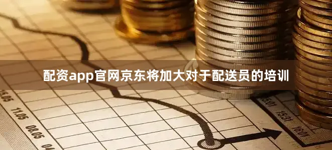配资app官网京东将加大对于配送员的培训