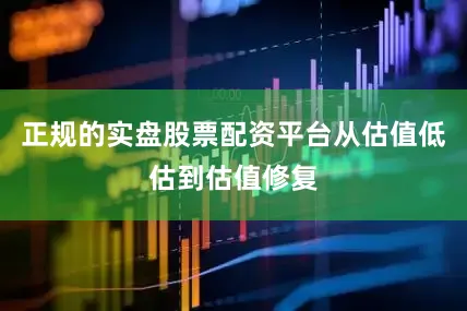 正规的实盘股票配资平台从估值低估到估值修复