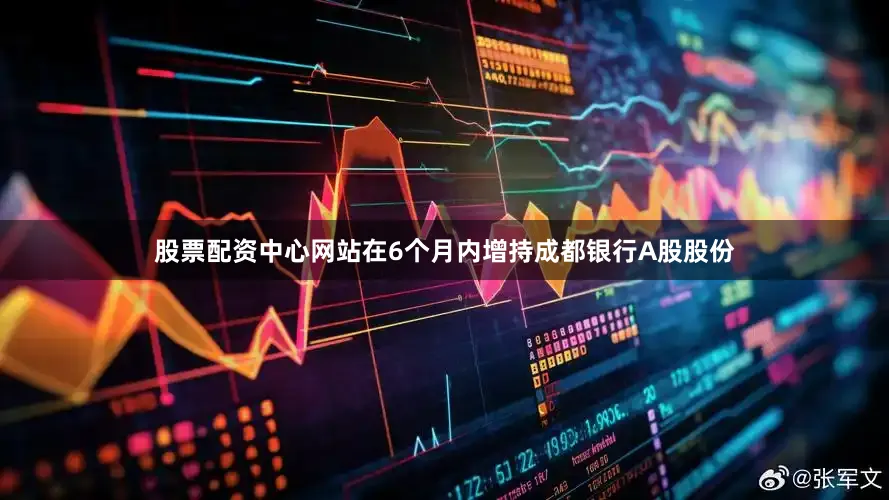 股票配资中心网站在6个月内增持成都银行A股股份