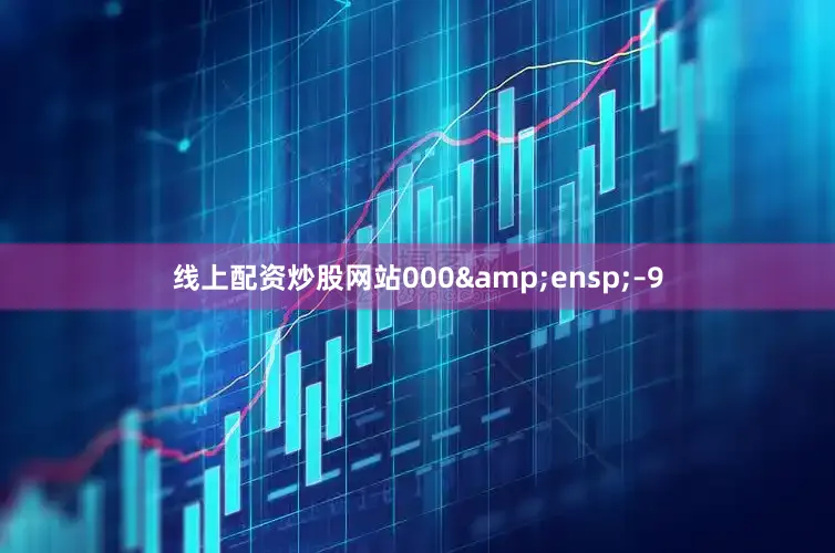 线上配资炒股网站000&ensp;–9