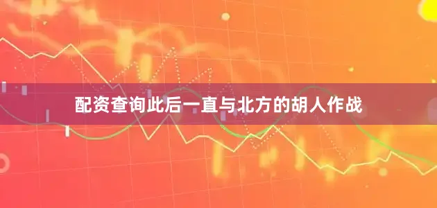 配资查询此后一直与北方的胡人作战