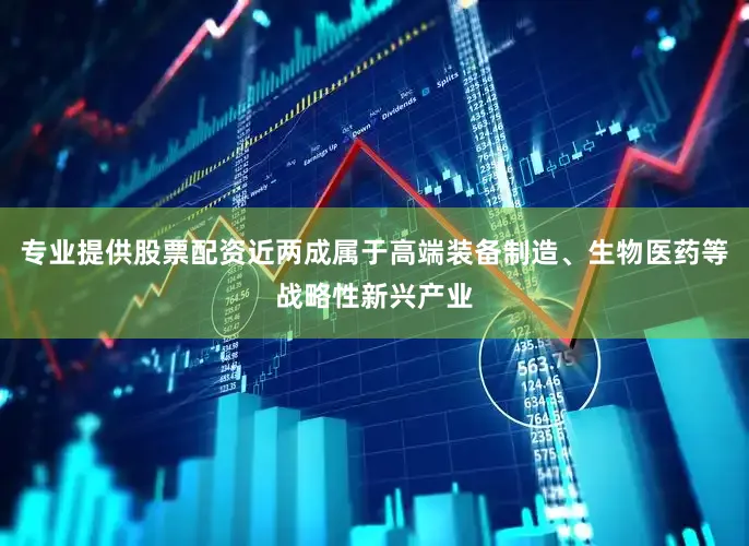 专业提供股票配资近两成属于高端装备制造、生物医药等战略性新兴产业