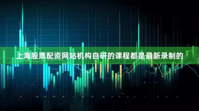 上海股票配资网站机构自研的课程都是最新录制的