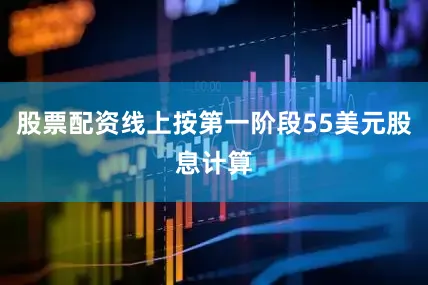 股票配资线上按第一阶段55美元股息计算