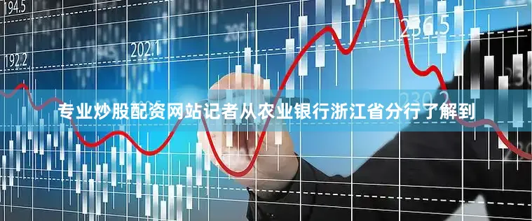 专业炒股配资网站记者从农业银行浙江省分行了解到