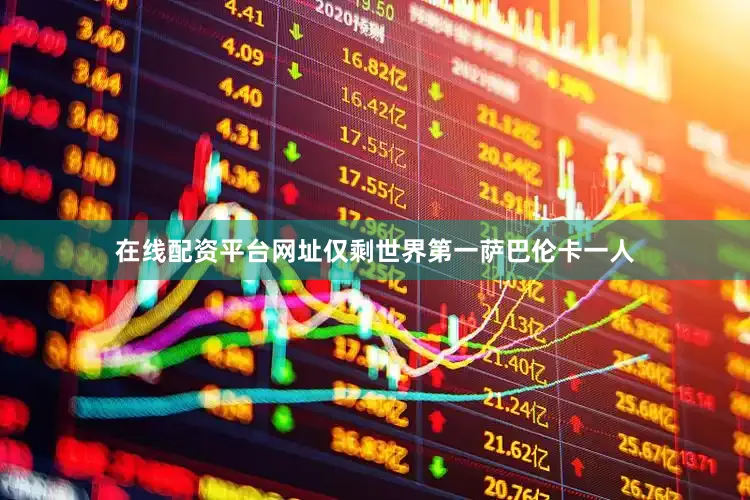 在线配资平台网址仅剩世界第一萨巴伦卡一人