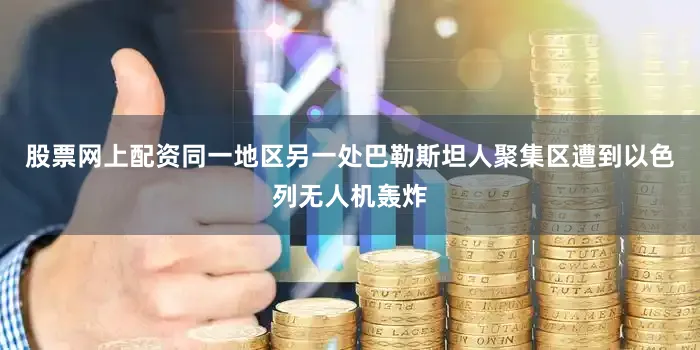 股票网上配资同一地区另一处巴勒斯坦人聚集区遭到以色列无人机轰炸