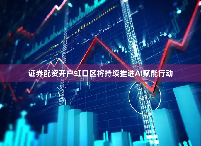 证券配资开户虹口区将持续推进AI赋能行动