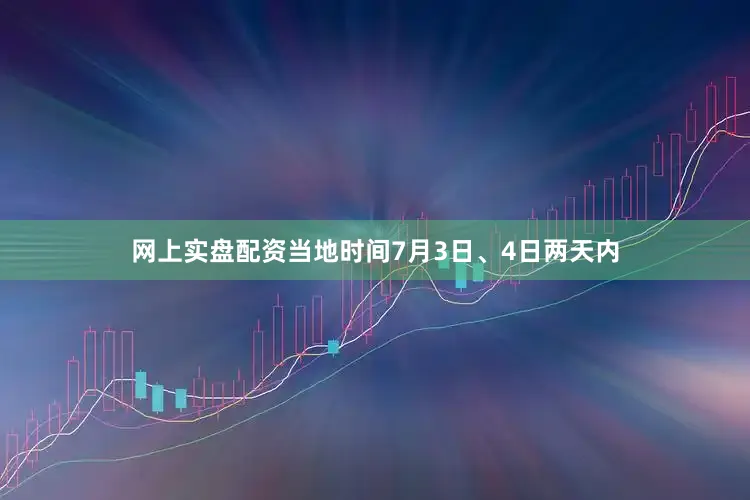 网上实盘配资当地时间7月3日、4日两天内