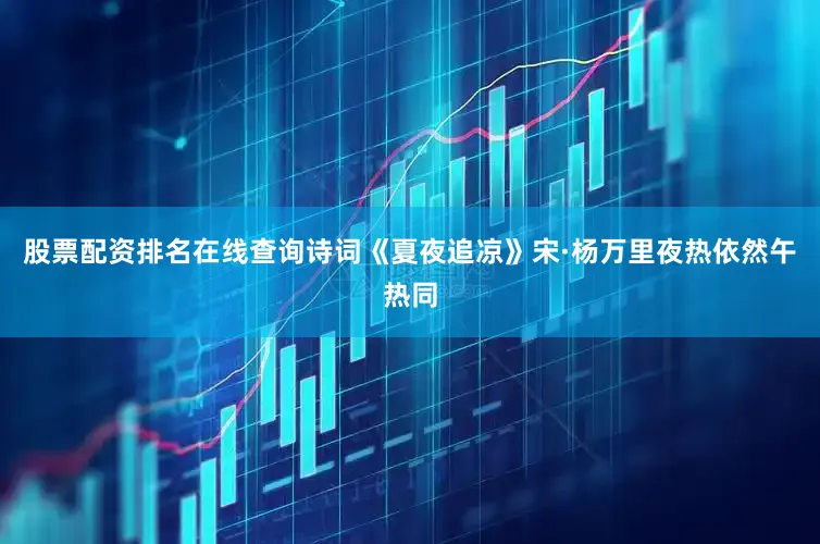 股票配资排名在线查询诗词《夏夜追凉》宋·杨万里夜热依然午热同