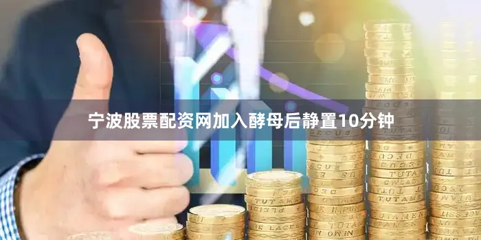 宁波股票配资网加入酵母后静置10分钟