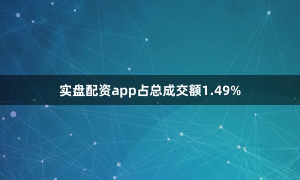 实盘配资app占总成交额1.49%