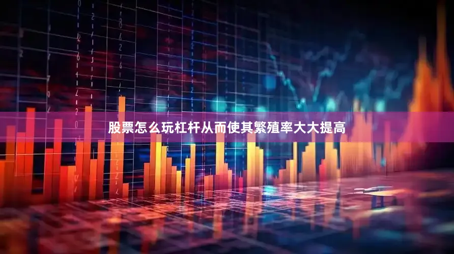 股票怎么玩杠杆从而使其繁殖率大大提高