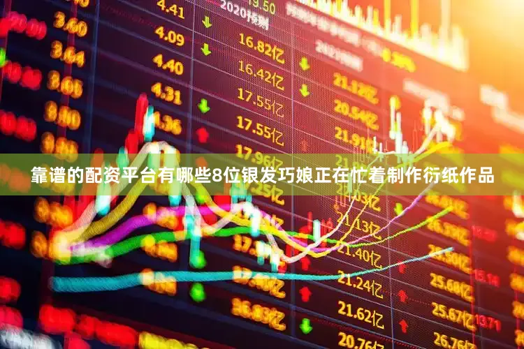 靠谱的配资平台有哪些8位银发巧娘正在忙着制作衍纸作品
