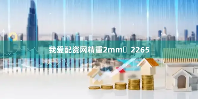 我爱配资网精重2mm	2265
