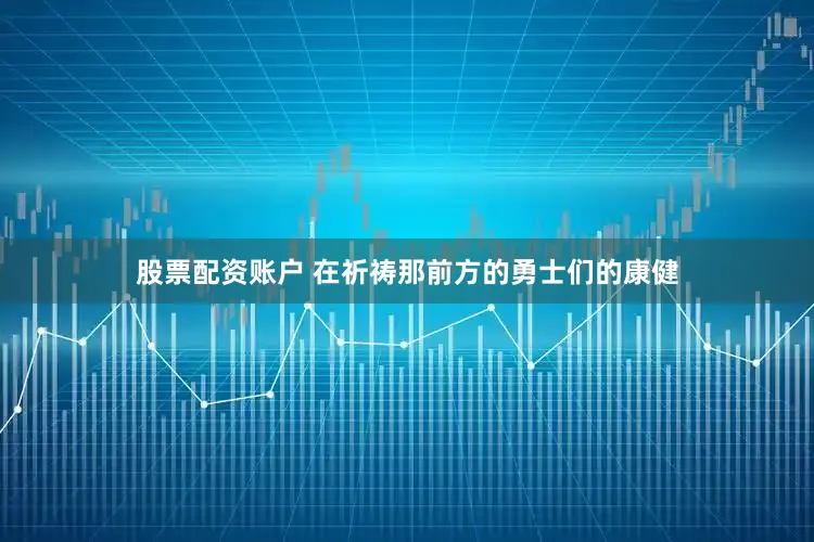 股票配资账户 在祈祷那前方的勇士们的康健