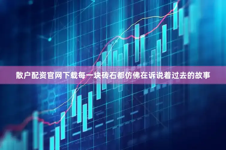 散户配资官网下载每一块砖石都仿佛在诉说着过去的故事