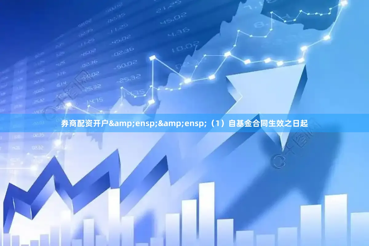券商配资开户  (1)自基金合同生效之日起