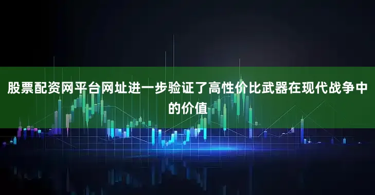 股票配资网平台网址进一步验证了高性价比武器在现代战争中的价值