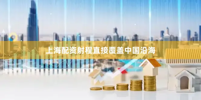 上海配资射程直接覆盖中国沿海