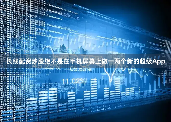 长线配资炒股绝不是在手机屏幕上做一两个新的超级App