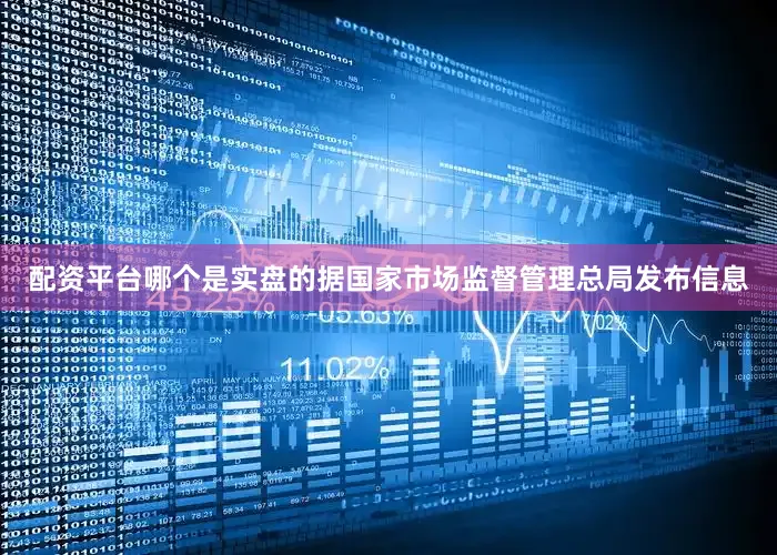 配资平台哪个是实盘的据国家市场监督管理总局发布信息