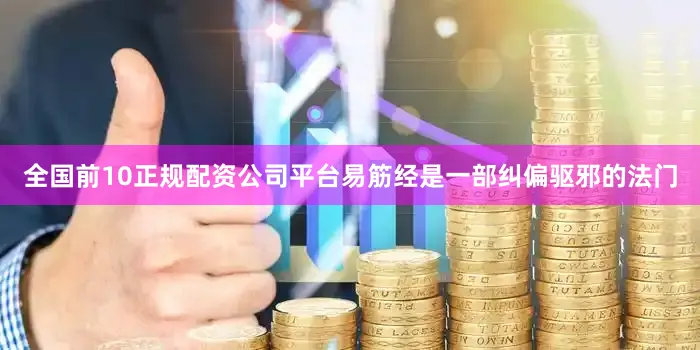 全国前10正规配资公司平台易筋经是一部纠偏驱邪的法门