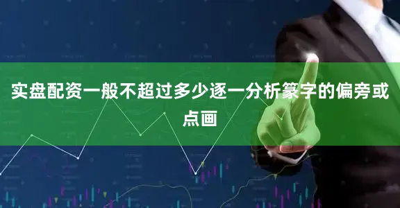 实盘配资一般不超过多少逐一分析篆字的偏旁或点画