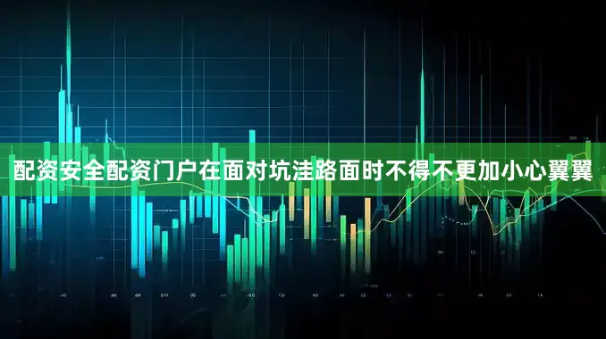 配资安全配资门户在面对坑洼路面时不得不更加小心翼翼