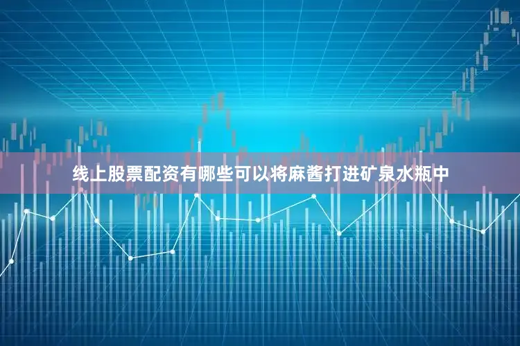 线上股票配资有哪些可以将麻酱打进矿泉水瓶中
