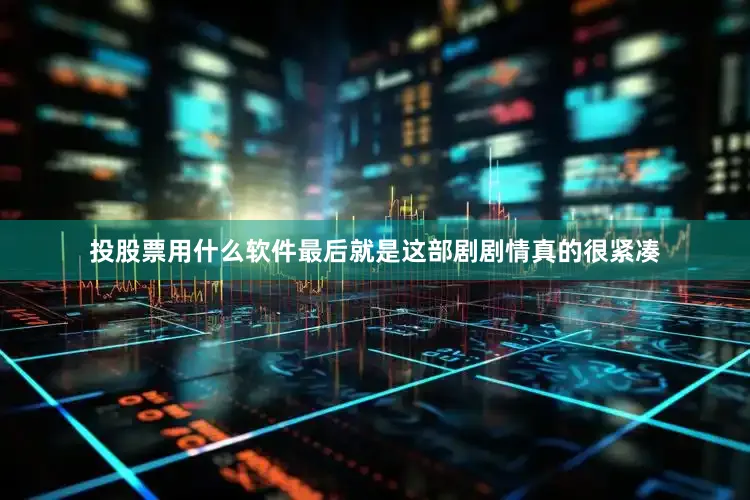 投股票用什么软件最后就是这部剧剧情真的很紧凑
