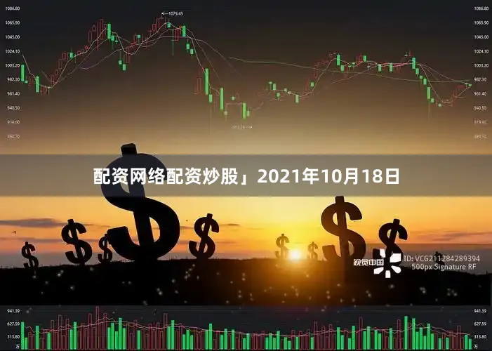 配资网络配资炒股」2021年10月18日