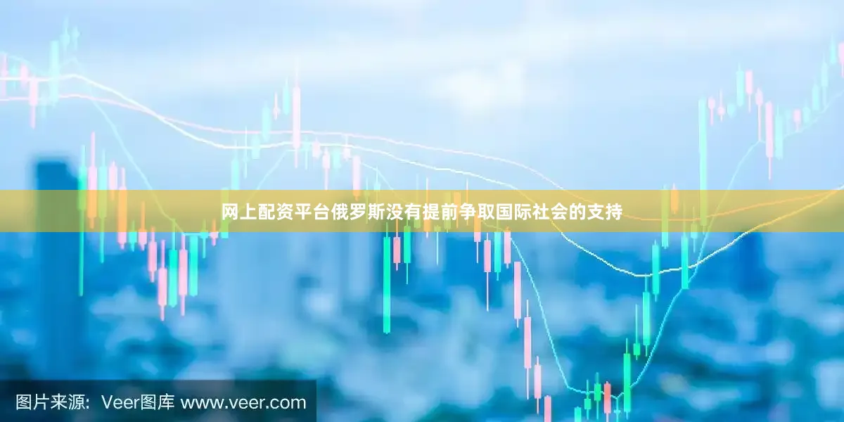 网上配资平台俄罗斯没有提前争取国际社会的支持