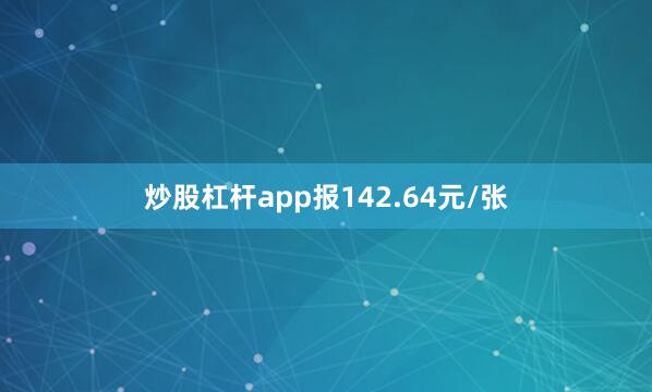 炒股杠杆app报142.64元/张