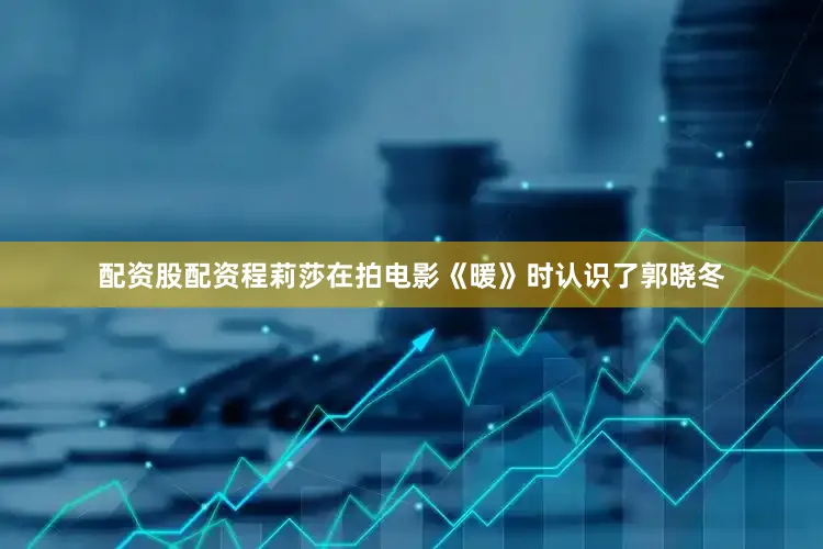 配资股配资程莉莎在拍电影《暖》时认识了郭晓冬
